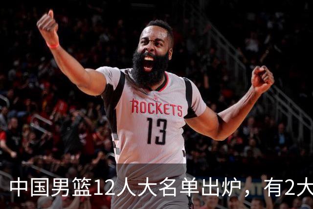 中国男篮12人大名单出炉，有2大惊喜！