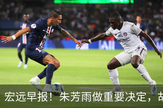 宏远早报！朱芳雨做重要决定，胡明轩深夜表态，徐杰最新消息