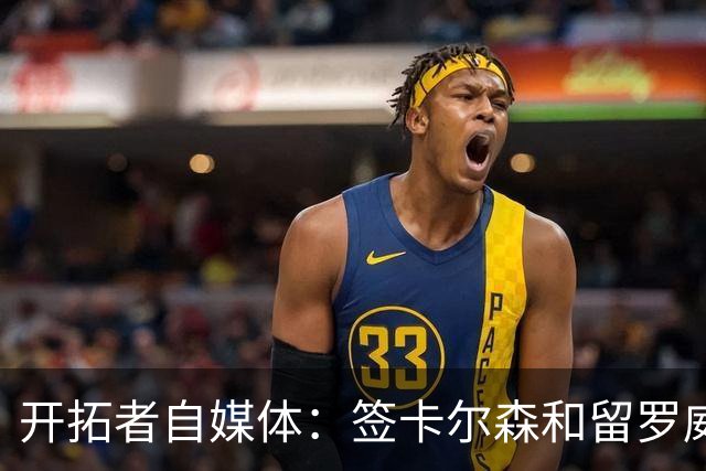 开拓者自媒体：签卡尔森&留罗威的意思很明确 球队对杨瀚森没信心