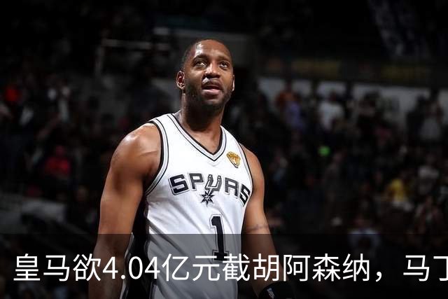 皇马欲4.04亿元截胡阿森纳，马丁内利立场浮出水面