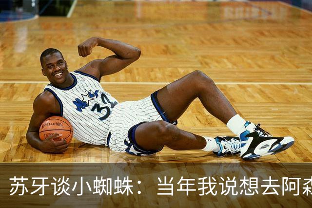 苏牙谈小蜘蛛：当年我说想去阿森纳 杰拉德说再留1年助我去皇萨仁