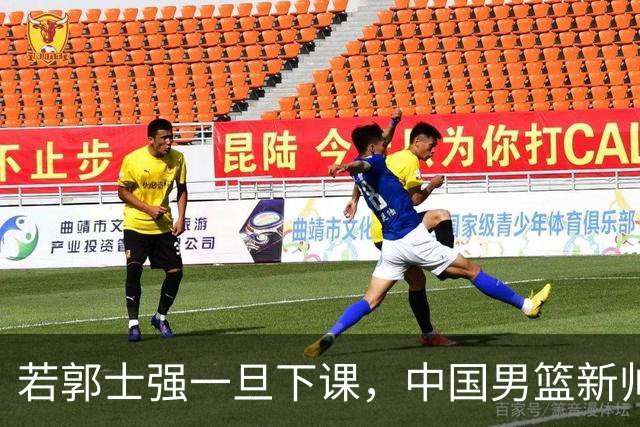 若郭士强一旦下课，中国男篮新帅99%锁定这3人，其中一人呼声最高