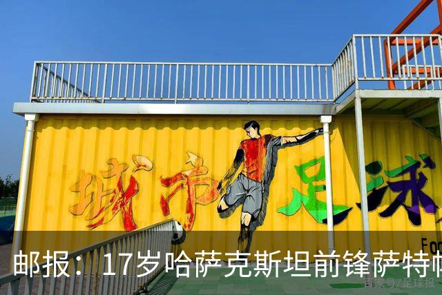 邮报：17岁哈萨克斯坦前锋萨特帕耶夫将抵达伦敦，加盟切尔西